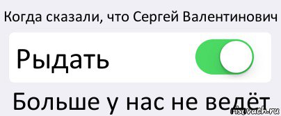 Когда сказали, что Сергей Валентинович Рыдать Больше у нас не ведёт, Комикс Переключатель