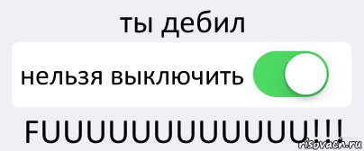 Невозможно отключить. Ты дебил. Надпись дебил. Ты дебил дебил. Надпись ты дебил.