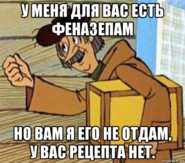 у меня для вас есть феназепам но вам я его не отдам, у вас рецепта нет., Мем Почтальон Печкин