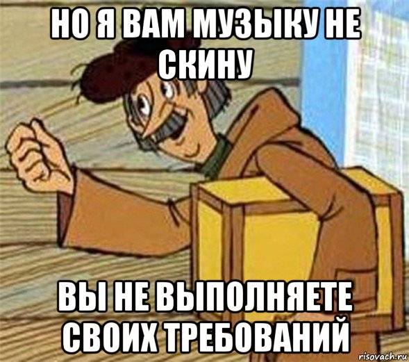 но я вам музыку не скину вы не выполняете своих требований, Мем Почтальон Печкин