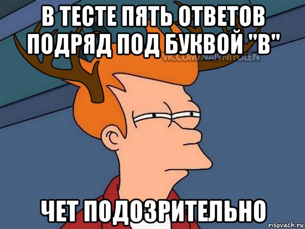 в тесте пять ответов подряд под буквой "в" чет подозрительно, Мем  Подозрительный олень