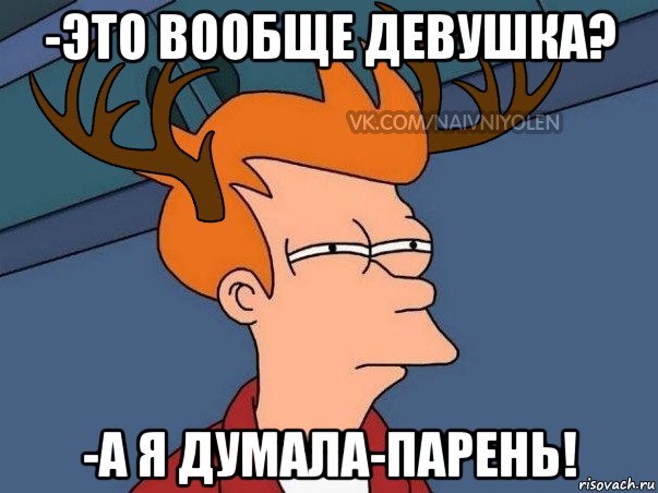 -это вообще девушка? -а я думала-парень!, Мем  Подозрительный олень