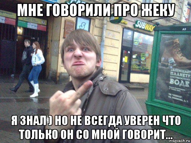 мне говорили про жеку я знал ) но не всегда уверен что только он со мной говорит...