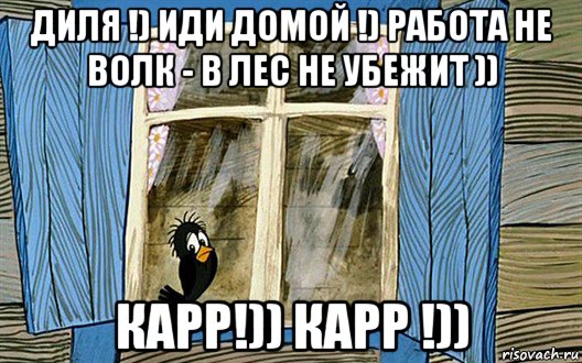 диля !) иди домой !) работа не волк - в лес не убежит )) карр!)) карр !)), Мем Галчонок из Простоквашино