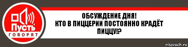 обсуждение дня!
кто в пиццерии постоянно крадёт пиццу!?, Комикс   пусть говорят