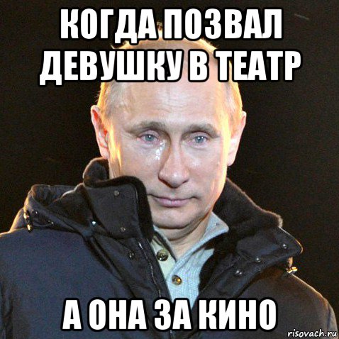 когда позвал девушку в театр а она за кино, Мем Путин плачет