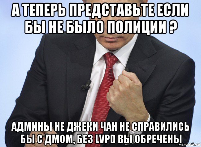 а теперь представьте если бы не было полиции ? админы не джеки чан не справились бы с дмом, без lvpd вы обречены, Мем Путин показывает кулак