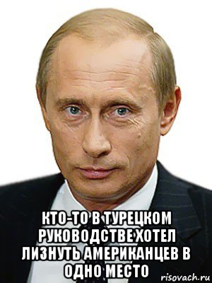  кто-то в турецком руководстве хотел лизнуть американцев в одно место, Мем Путин