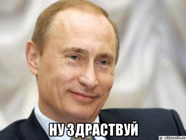  ну здраствуй, Мем Ухмыляющийся Путин