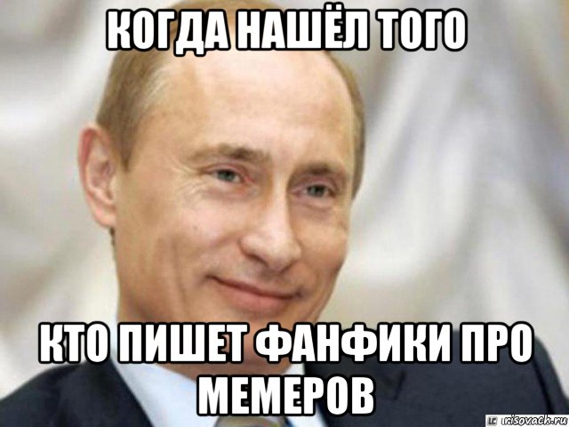 когда нашёл того кто пишет фанфики про мемеров, Мем Ухмыляющийся Путин