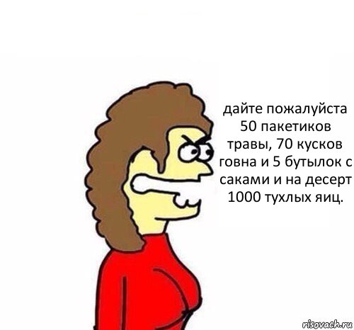 дайте пожалуйста 50 пакетиков травы, 70 кусков говна и 5 бутылок с саками и на десерт 1000 тухлых яиц., Комикс   Сама себе купила