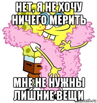 нет, я не хочу ничего мерить мне не нужны лишние вещи, Мем Спанч боб