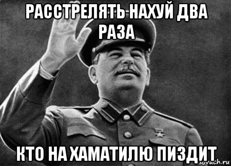 расстрелять нахуй два раза кто на хаматилю пиздит, Мем сталин расстрелять