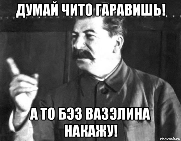 думай чито гаравишь! а то бэз вазэлина накажу!, Мем  Сталин пригрозил пальцем