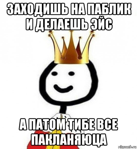 заходишь на паблик и делаешь эйс а патом тибе все пакланяюца, Мем Теребонька Царь