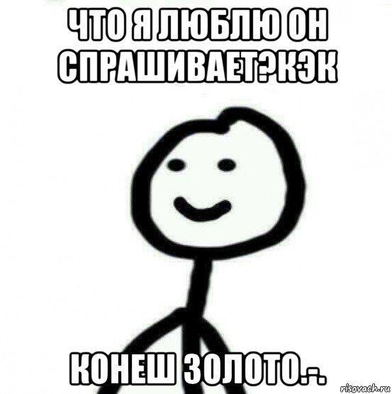 что я люблю он спрашивает?кэк конеш золото.-., Мем Теребонька (Диб Хлебушек)