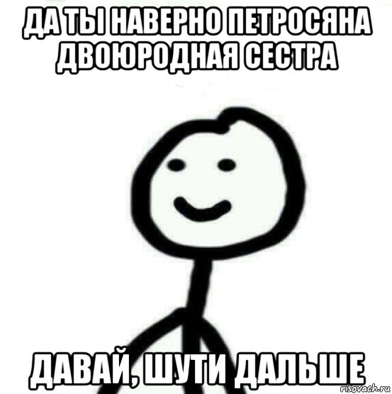 да ты наверно петросяна двоюродная сестра давай, шути дальше, Мем Теребонька (Диб Хлебушек)