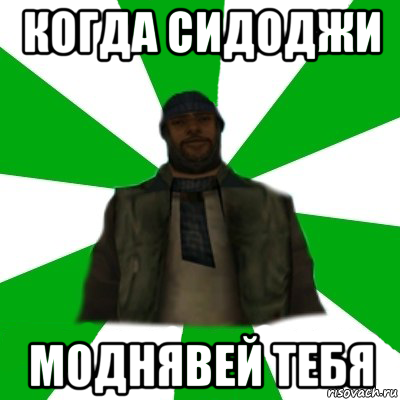 когда сидоджи моднявей тебя