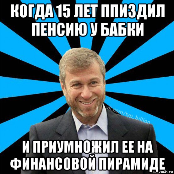 когда 15 лет ппиздил пенсию у бабки и приумножил ее на финансовой пирамиде, Мем  Типичный Миллиардер (Абрамович)