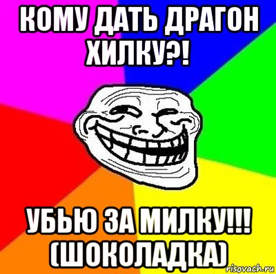 кому дать драгон хилку?! убью за милку!!! (шоколадка), Мем Тролль Адвайс