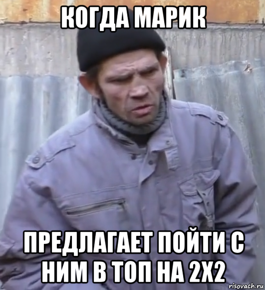 когда марик предлагает пойти с ним в топ на 2х2, Мем  Ты втираешь мне какую то дичь