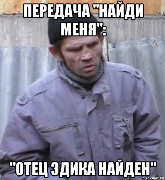 передача "найди меня": "отец эдика найден", Мем  Ты втираешь мне какую то дичь