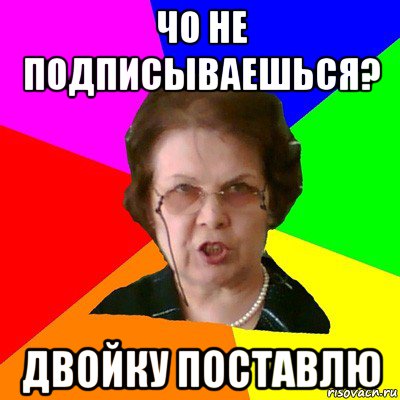 чо не подписываешься? двойку поставлю, Мем Типичная училка