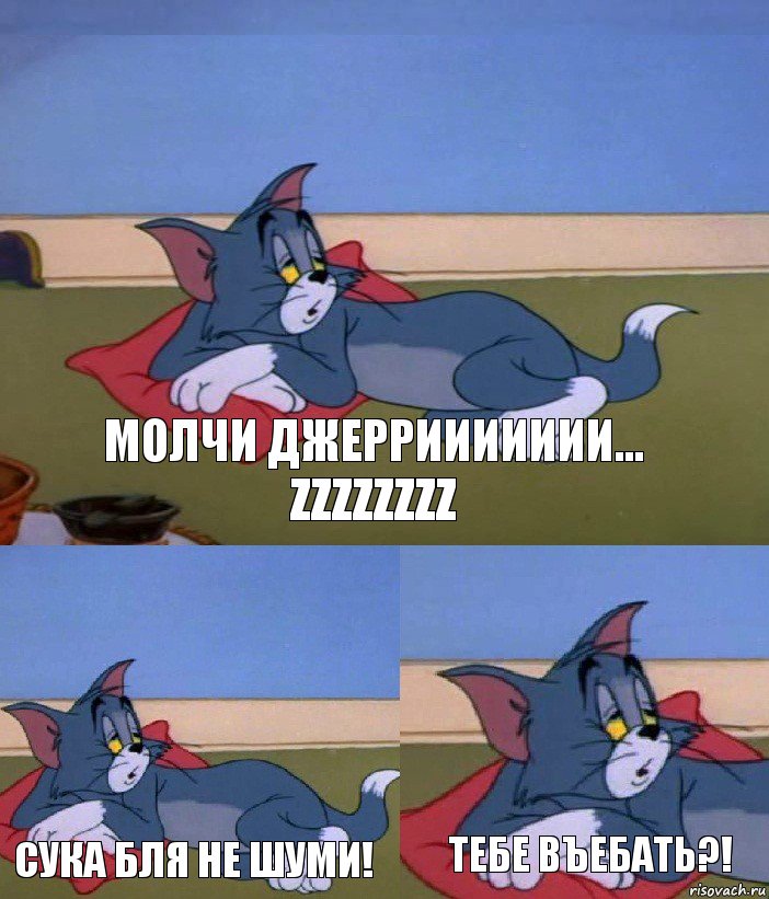 молчи джерриииииии... zzzzzzzz сука бля не шуми! тебе въебать?!