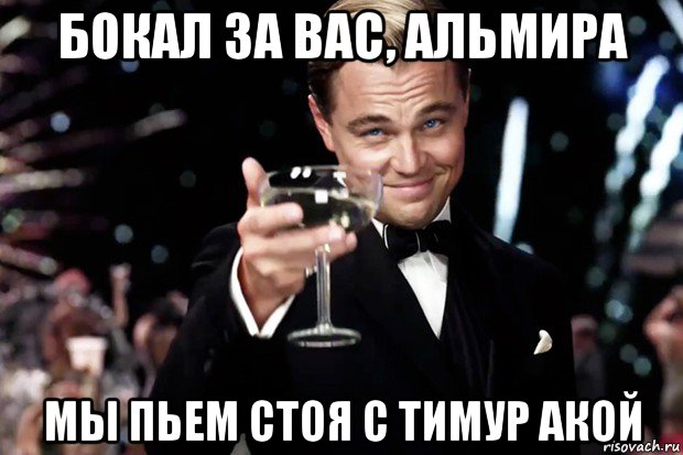 бокал за вас, альмира мы пьем стоя с тимур акой, Мем Великий Гэтсби (бокал за тех)