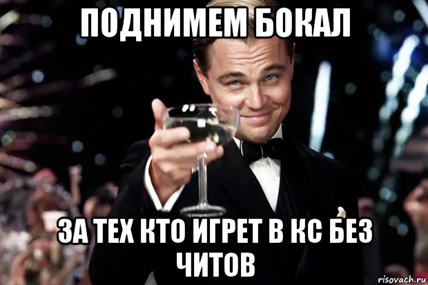 поднимем бокал за тех кто игрет в кс без читов, Мем Великий Гэтсби (бокал за тех)