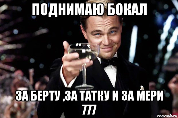 поднимаю бокал за берту ,за татку и за мери 777, Мем Великий Гэтсби (бокал за тех)