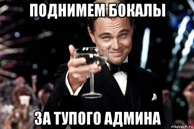 Дам и господа мем. Поднимаю бокал за. Поднимаю бокал за вас. Бокал за тупого админа. Бокал за Ларису.