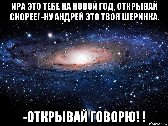 ира это тебе на новой год, открывай скорее! -ну андрей это твоя шеринка. -открывай говорю! !, Мем Вселенная