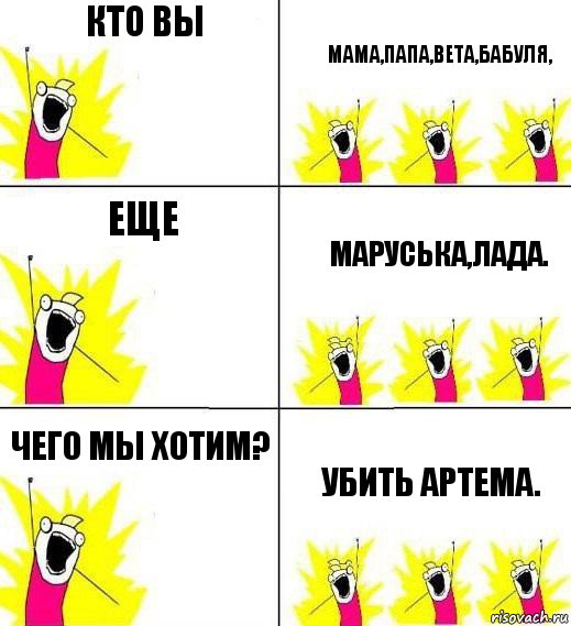 кто вы мама,папа,Вета,бабуля, еще Маруська,Лада. чего мы хотим? убить артема., Комикс Кто мы и чего мы хотим