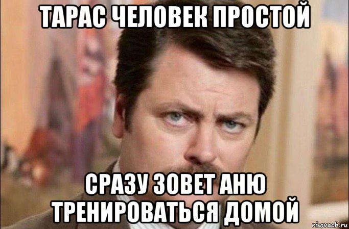 тарас человек простой сразу зовет аню тренироваться домой, Мем  Я человек простой