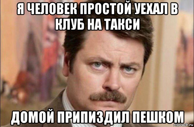 я человек простой уехал в клуб на такси домой припиздил пешком, Мем  Я человек простой