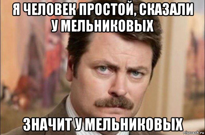 я человек простой, сказали у мельниковых значит у мельниковых, Мем  Я человек простой