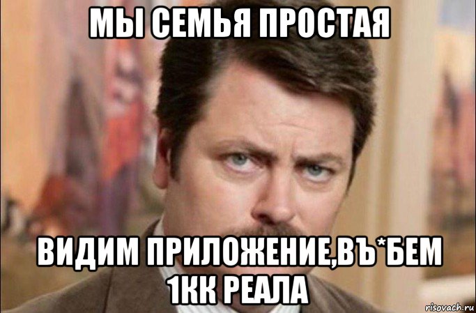 мы семья простая видим приложение,въ*бем 1кк реала, Мем  Я человек простой