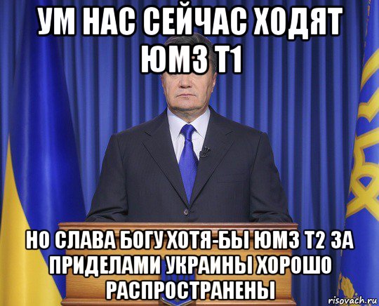 ум нас сейчас ходят юмз т1 но слава богу хотя-бы юмз т2 за приделами украины хорошо распространены, Мем Янукович2014