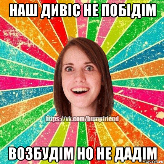 наш дивіс не побідім возбудім но не дадім, Мем Йобнута Подруга ЙоП