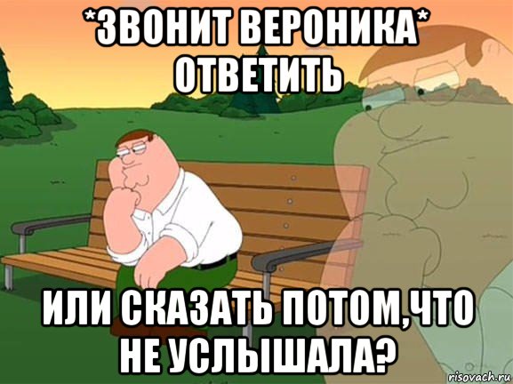 *звонит вероника* ответить или сказать потом,что не услышала?, Мем Задумчивый Гриффин