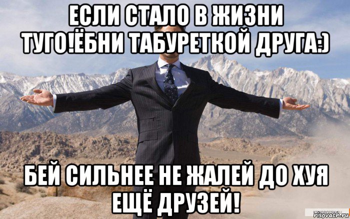 если стало в жизни туго!ёбни табуреткой друга:) бей сильнее не жалей до хуя ещё друзей!, Мем железный человек