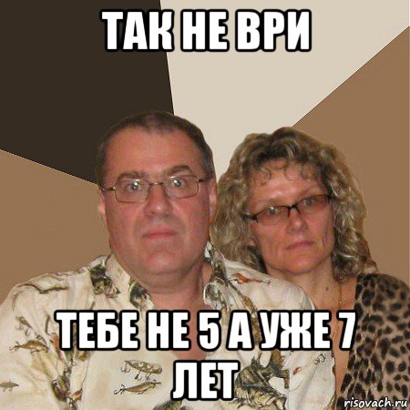 так не ври тебе не 5 а уже 7 лет, Мем  Злые родители