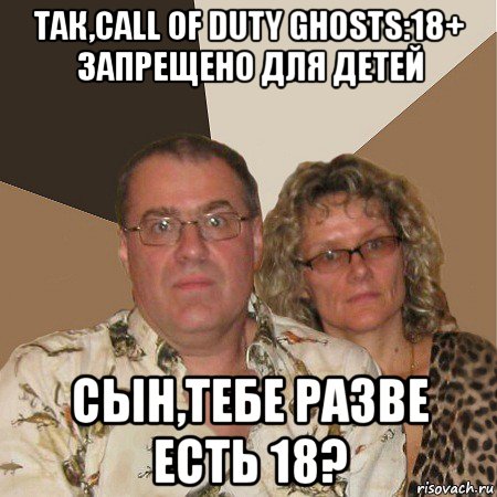 так,call of duty ghosts:18+ запрещено для детей сын,тебе разве есть 18?, Мем  Злые родители