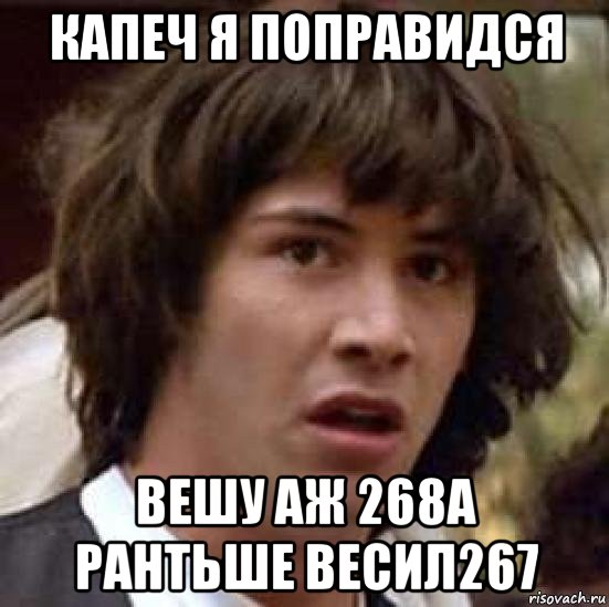 капеч я поправидся вешу аж 268а рантьше весил267, Мем А что если (Киану Ривз)