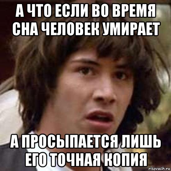 а что если во время сна человек умирает а просыпается лишь его точная копия, Мем А что если (Киану Ривз)