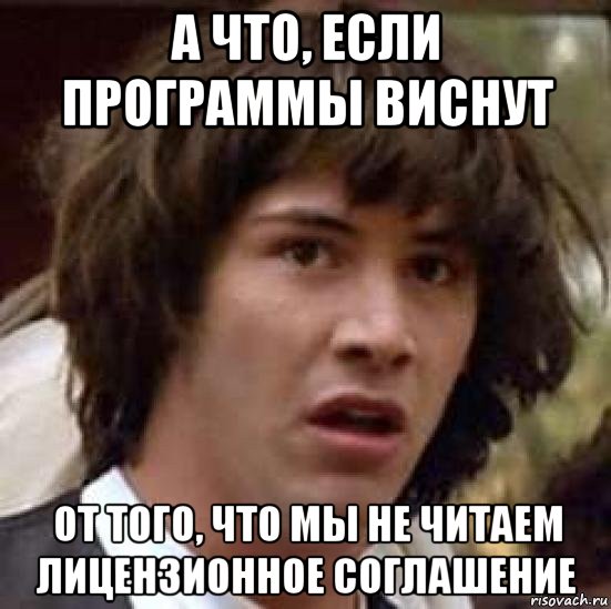 а что, если программы виснут от того, что мы не читаем лицензионное соглашение, Мем А что если (Киану Ривз)