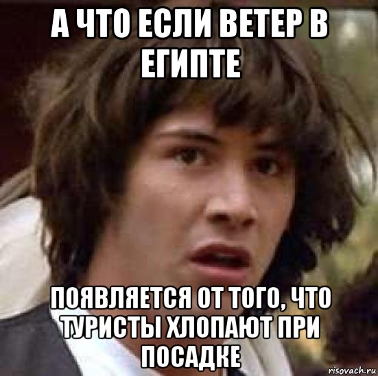 а что если ветер в египте появляется от того, что туристы хлопают при посадке, Мем А что если (Киану Ривз)