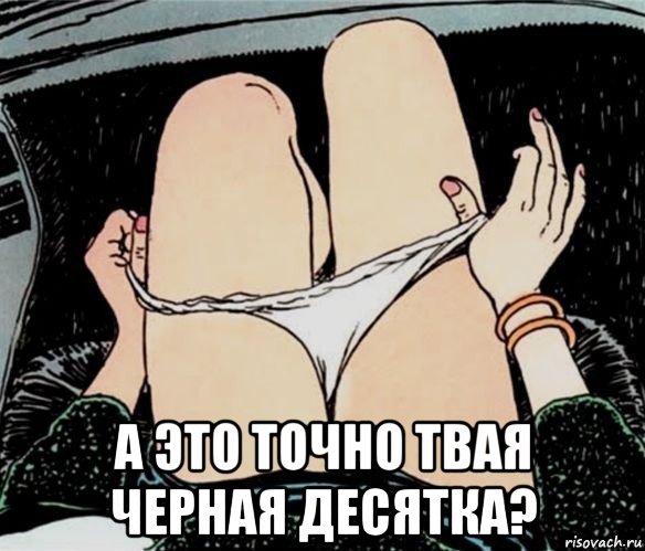  а это точно твая черная десятка?, Мем А ты точно