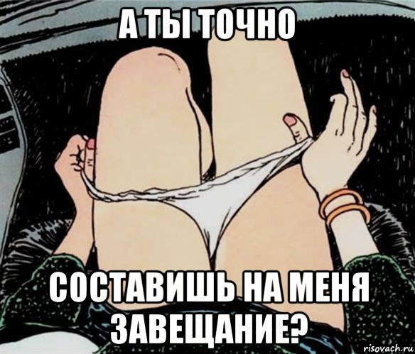 а ты точно составишь на меня завещание?, Мем А ты точно